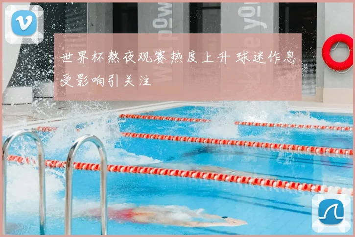 世界杯熬夜观赛热度上升 球迷作息受影响引关注