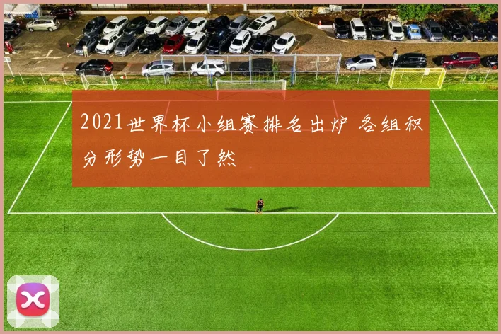 2021世界杯小组赛排名出炉 各组积分形势一目了然