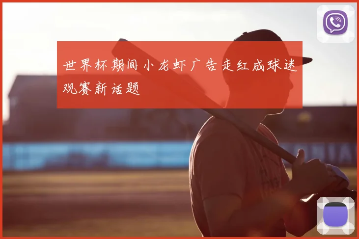 世界杯期间小龙虾广告走红成球迷观赛新话题