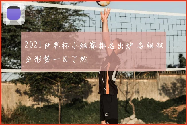 2021世界杯小组赛排名出炉 各组积分形势一目了然