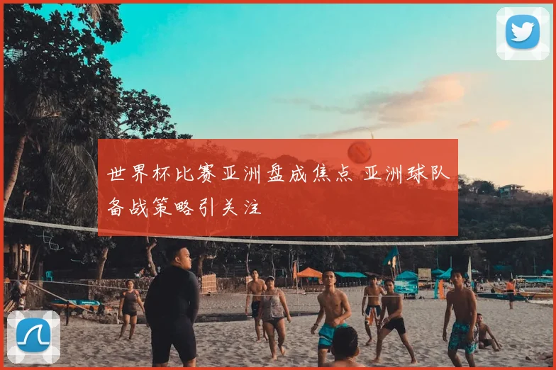 世界杯比赛亚洲盘成焦点 亚洲球队备战策略引关注