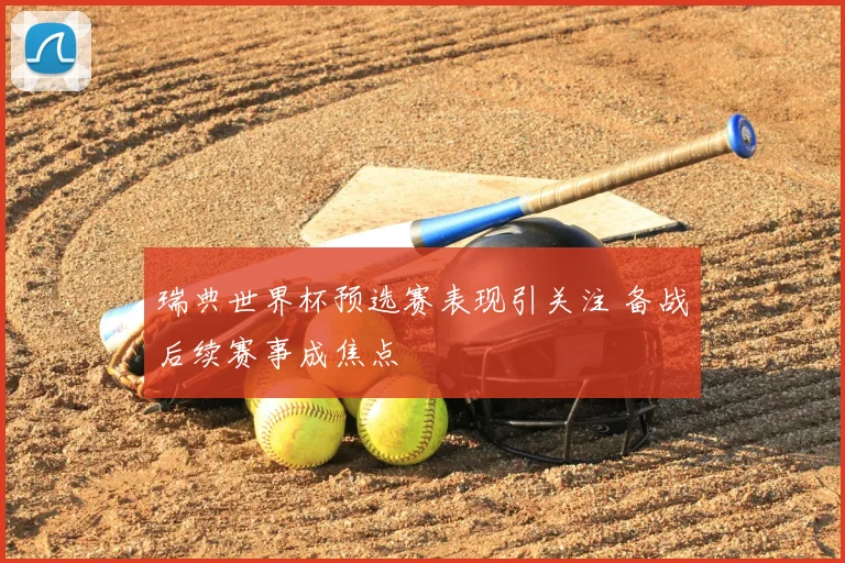 瑞典世界杯预选赛表现引关注 备战后续赛事成焦点