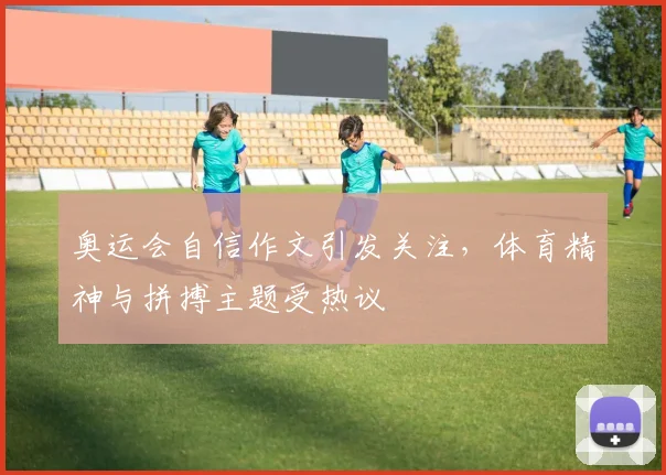 奥运会自信作文引发关注,体育精神与拼搏主题受热议