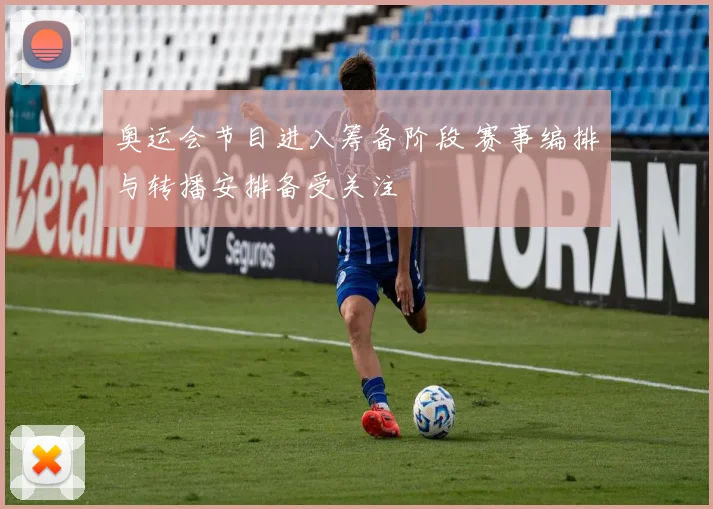 奥运会节目进入筹备阶段 赛事编排与转播安排备受关注
