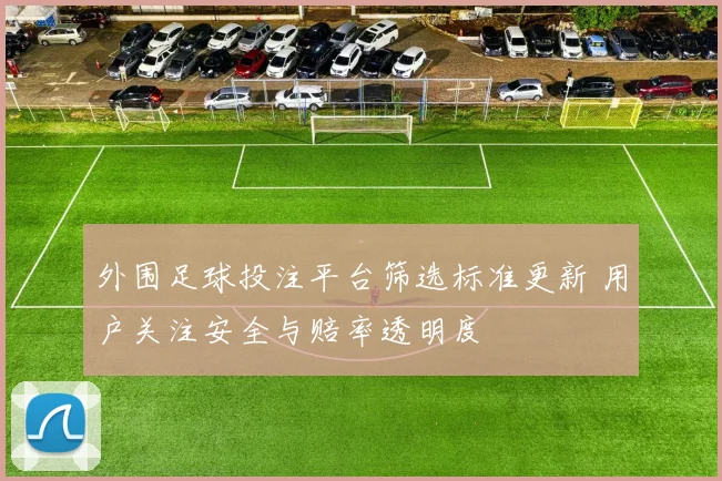外围足球投注平台筛选标准更新 用户关注安全与赔率透明度