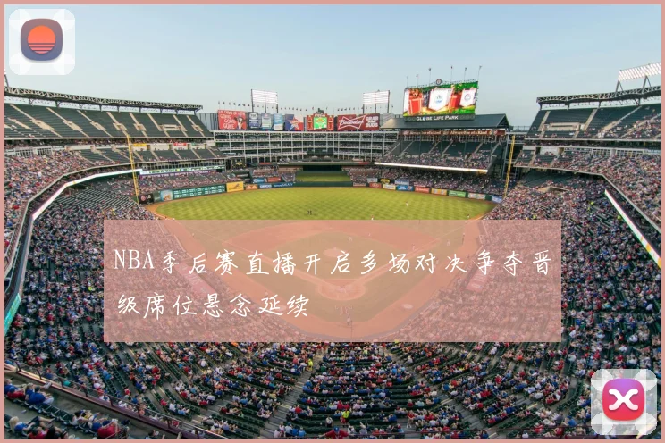 NBA季后赛直播开启多场对决争夺晋级席位悬念延续