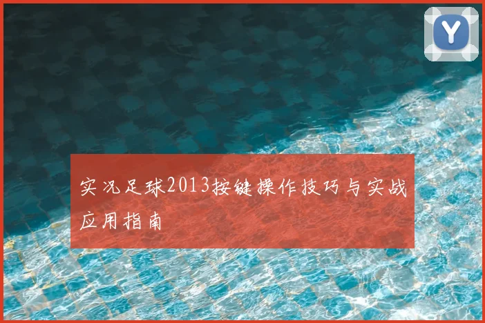实况足球2013按键操作技巧与实战应用指南