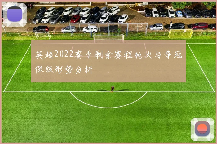 英超2022赛季剩余赛程轮次与争冠保级形势分析