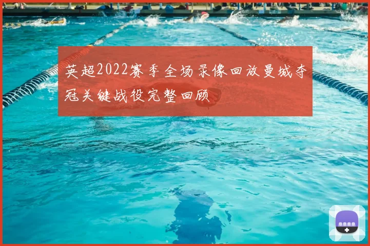 英超2022赛季全场录像回放曼城夺冠关键战役完整回顾