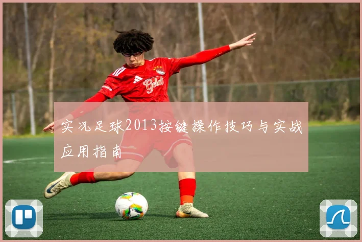 实况足球2013按键操作技巧与实战应用指南