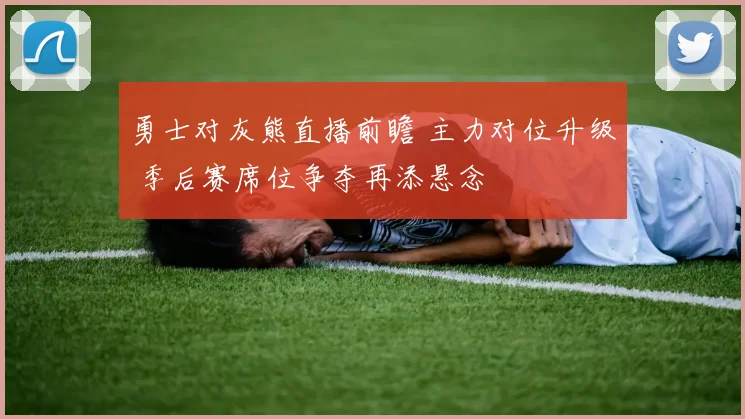 勇士对灰熊直播前瞻 主力对位升级 季后赛席位争夺再添悬念