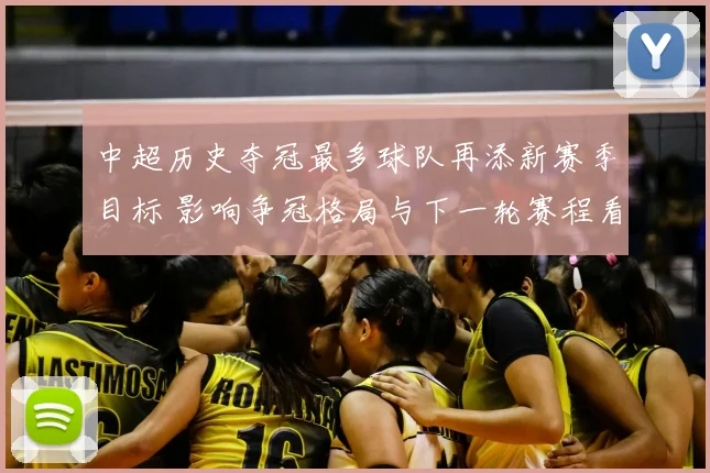中超历史夺冠最多球队再添新赛季目标 影响争冠格局与下一轮赛程看点