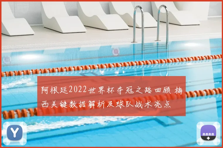 阿根廷2022世界杯夺冠之路回顾 梅西关键数据解析及球队战术亮点