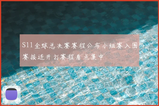 S11全球总决赛赛程公布小组赛入围赛接连开打赛程看点集中