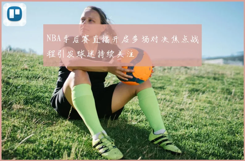 NBA季后赛直播开启多场对决焦点战程引发球迷持续关注