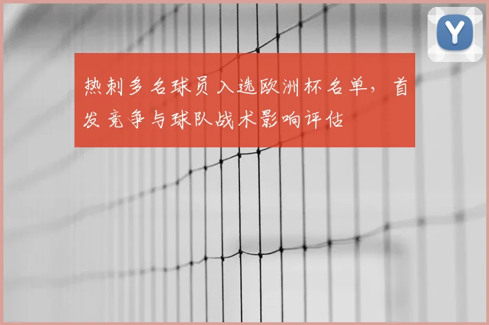 热刺多名球员入选欧洲杯名单，首发竞争与球队战术影响评估