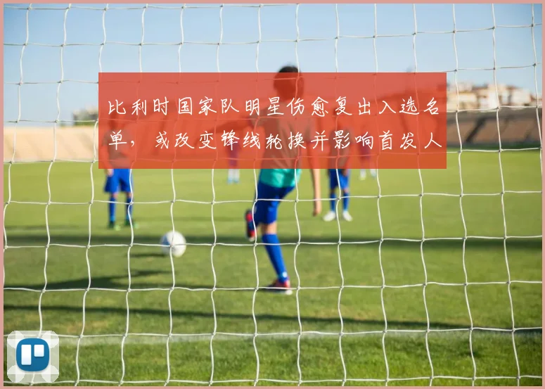 比利时国家队明星伤愈复出入选名单，或改变锋线轮换并影响首发人选