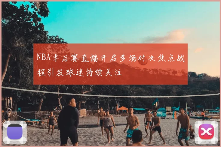 NBA季后赛直播开启多场对决焦点战程引发球迷持续关注
