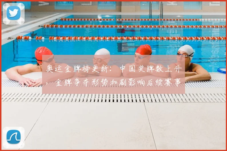奥运金牌榜更新：中国奖牌数上升，金牌争夺形势加剧影响后续赛事排名