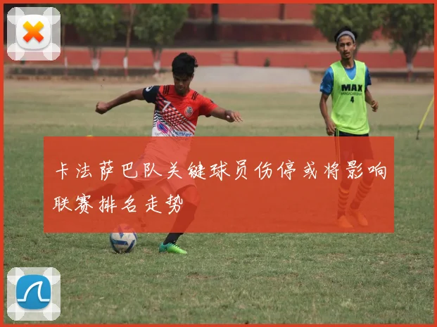 卡法萨巴队关键球员伤停或将影响联赛排名走势