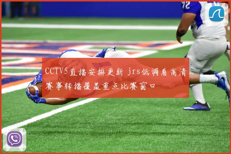CCTV5直播安排更新 jrs低调看高清赛事转播覆盖重点比赛窗口