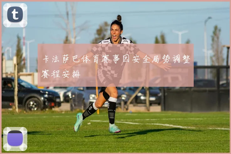 卡法萨巴体育赛事因安全局势调整赛程安排