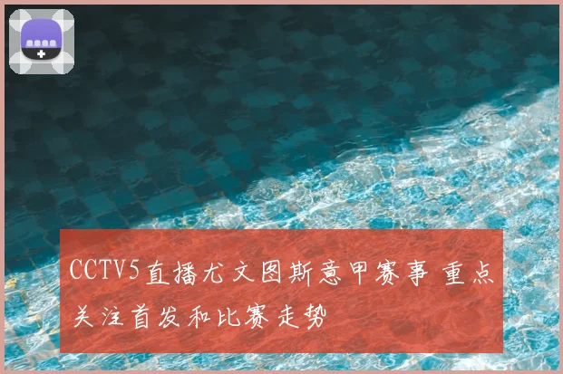 CCTV5直播尤文图斯意甲赛事 重点关注首发和比赛走势