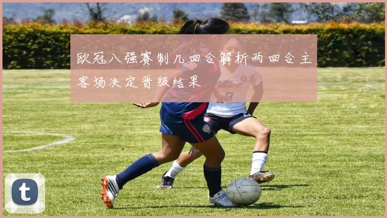 欧冠八强赛制几回合解析两回合主客场决定晋级结果