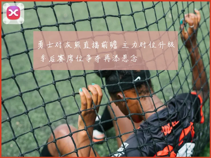 勇士对灰熊直播前瞻 主力对位升级 季后赛席位争夺再添悬念