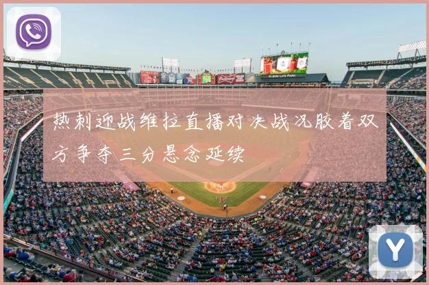 热刺迎战维拉直播对决战况胶着双方争夺三分悬念延续