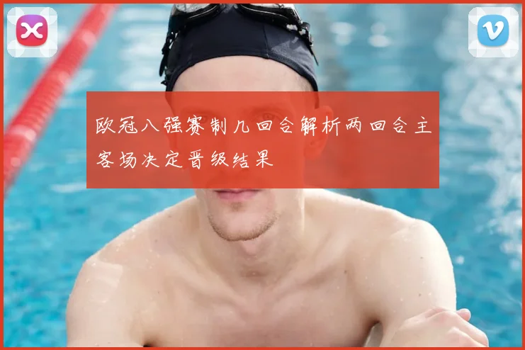 欧冠八强赛制几回合解析两回合主客场决定晋级结果