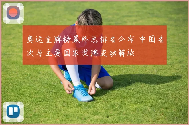 奥运金牌榜最终总排名公布 中国名次与主要国家奖牌变动解读