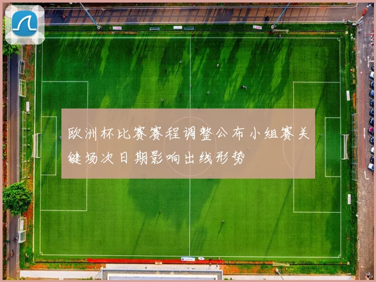 欧洲杯比赛赛程调整公布小组赛关键场次日期影响出线形势