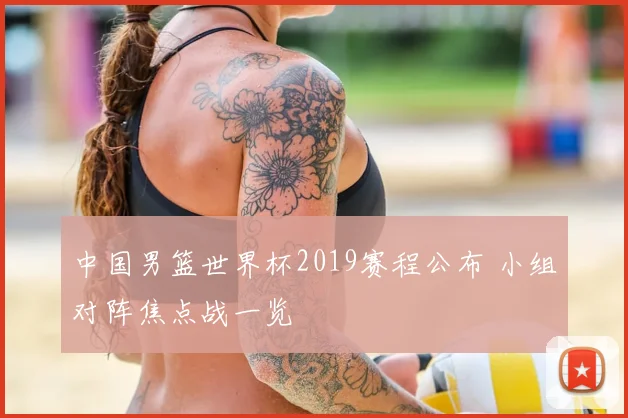 中国男篮世界杯2019赛程公布 小组对阵焦点战一览